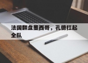 开云APP-法国翻盘墨西哥，孔德扛起全队