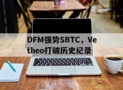 开云体育在线-包含DFM强势SBTC，Vetheo打破历史纪录的词条